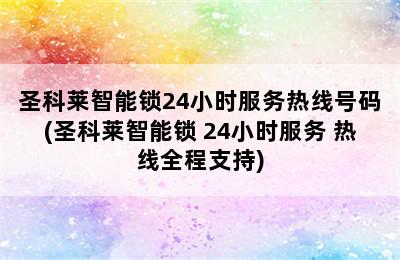 圣科莱智能锁24小时服务热线号码(圣科莱智能锁 24小时服务 热线全程支持)